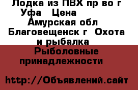 Лодка из ПВХ пр-во г.Уфа › Цена ­ 8 000 - Амурская обл., Благовещенск г. Охота и рыбалка » Рыболовные принадлежности   